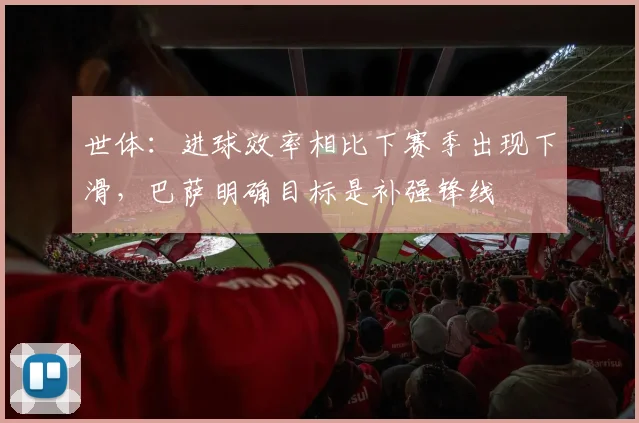 世体：进球效率相比下赛季出现下滑，巴萨明确目标是补强锋线